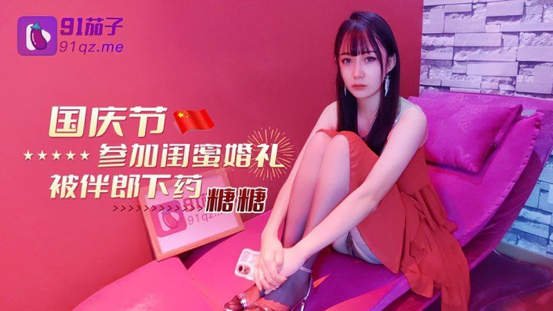 91茄子 國慶節參加閨蜜婚禮被伴郎下藥-糖糖