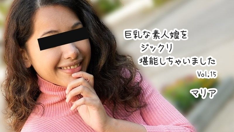 巨乳素人妹子好好把玩个够 Vol.15 - 玛丽亚